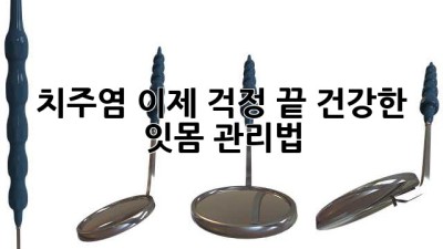 치주염, 이제 걱정 끝! 건강한 잇몸 관리법