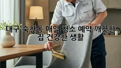대구 숙천동 매일 청소 예약: 깨끗한 집, 건강한 생활!