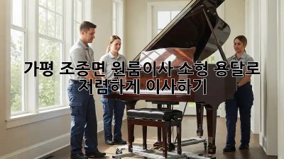 가평 조종면 원룸이사? 소형 용달로 저렴하게 이사하기! 💯